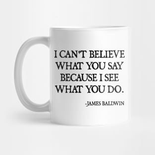 I can't believe what you say, because I see what you do, James Baldwin Quote Mug